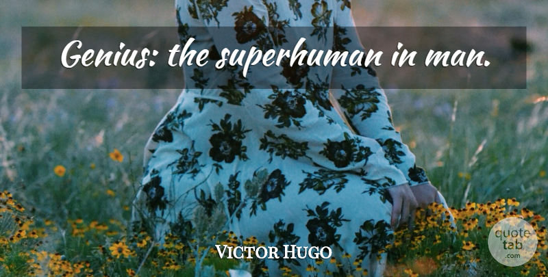 Victor Hugo Quote About Men, Genius, Superhuman: Genius The Superhuman In Man...