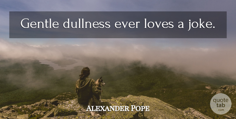 Alexander Pope Quote About Gentle, Jokes, Dullness: Gentle Dullness Ever Loves A...