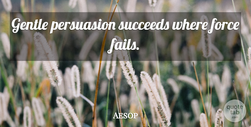 Aesop Quote About Succeed, Persuasion, Failing: Gentle Persuasion Succeeds Where Force...