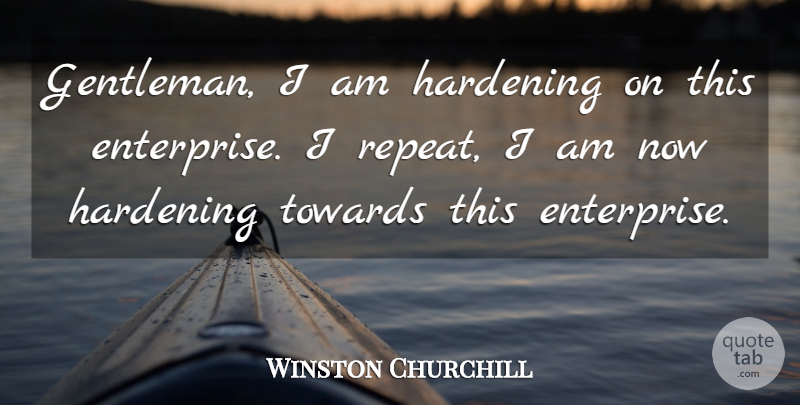 Winston Churchill Quote About Adversity, Gentleman, Enterprise: Gentleman I Am Hardening On...