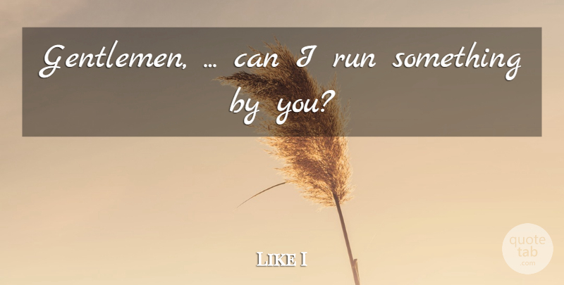 Like I Quote About Gentlemen, Run: Gentlemen Can I Run Something...
