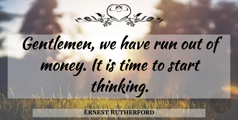 Ernest Rutherford Quote About Running, Thinking, Gentleman: Gentlemen We Have Run Out...