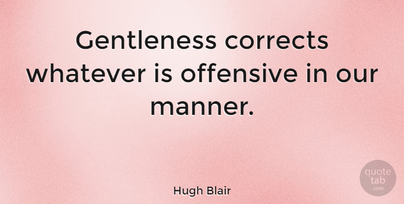 Hugh Blair Quote About Offensive, Tenderness, Gentleness: Gentleness Corrects Whatever Is Offensive...