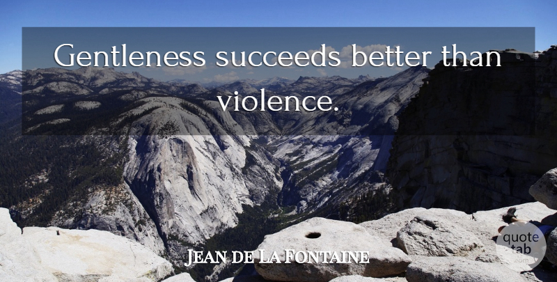 Jean de La Fontaine Quote About Succeed, Violence, Gentleness: Gentleness Succeeds Better Than Violence...