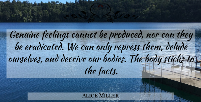 Alice Miller Quote About Feelings, Facts, Sticks: Genuine Feelings Cannot Be Produced...