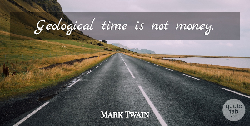 Mark Twain Quote About Time, Money, Geological Time: Geological Time Is Not Money...