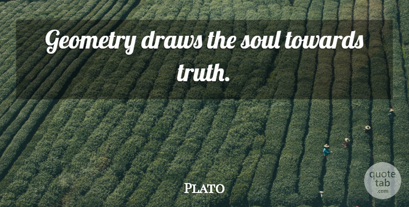 Plato Quote About Soul, Geometry, Draws: Geometry Draws The Soul Towards...
