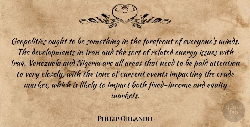 Philip Orlando Quote About Areas, Attention, Both, Crude, Current: Geopolitics Ought To Be Something...