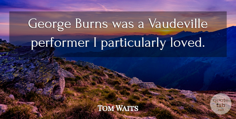 Tom Waits Quote About Vaudeville, Performers: George Burns Was A Vaudeville...
