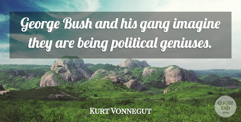 Kurt Vonnegut Quote About Political, Genius, Imagine: George Bush And His Gang...