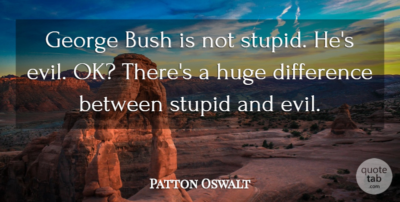 Patton Oswalt Quote About Stupid, Differences, Evil: George Bush Is Not Stupid...