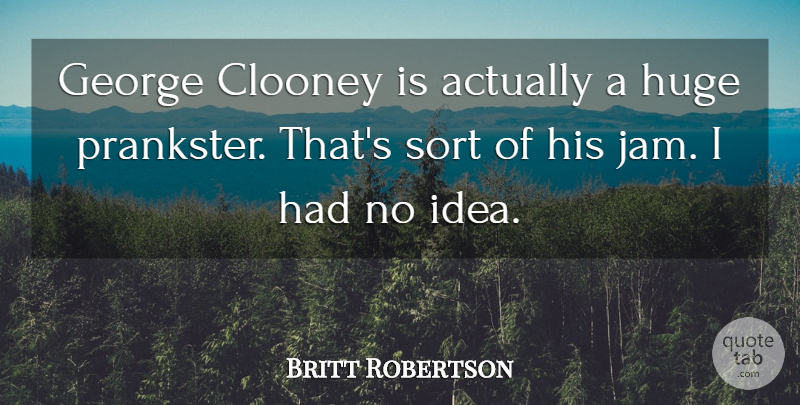 Britt Robertson Quote About Clooney, Sort: George Clooney Is Actually A...