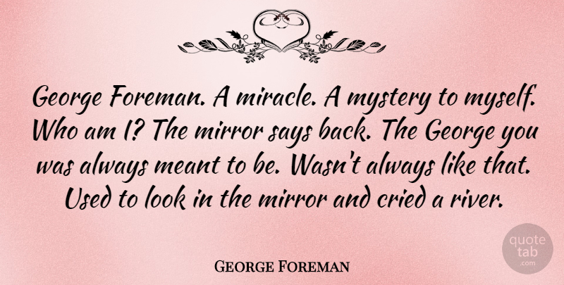 George Foreman Quote About Mirrors, Rivers, Miracle: George Foreman A Miracle A...