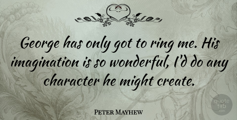 Peter Mayhew Quote About Character, Imagination, Might: George Has Only Got To...