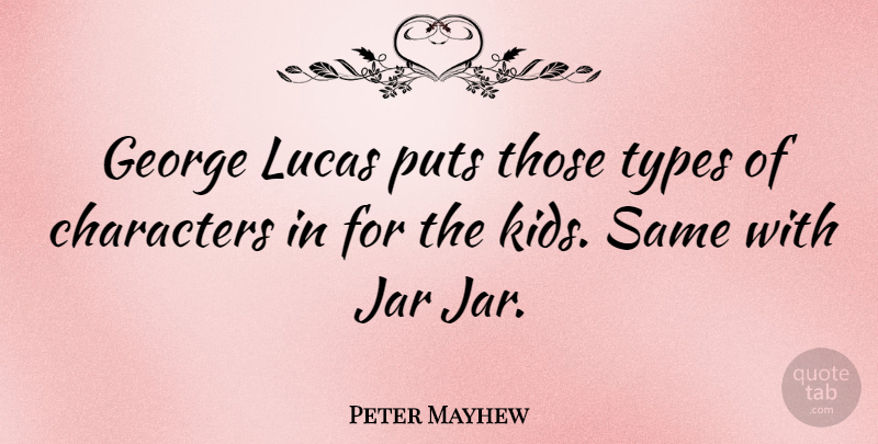 Peter Mayhew Quote About Kids, Character, Jars: George Lucas Puts Those Types...