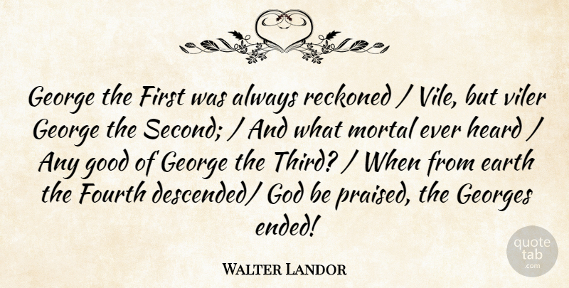Walter Landor Quote About Earth, Fourth, George, God, Good: George The First Was Always...