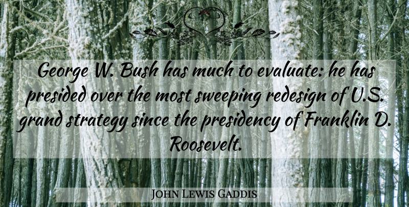 John Lewis Gaddis Quote About Bush, Franklin, George, Redesign, Since: George W Bush Has Much...