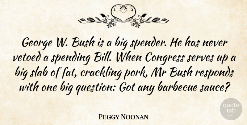 Peggy Noonan Quote About Barbecue, Bush, Congress, George, Mr: George W Bush Is A...