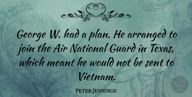 Peter Jennings Quote About Air, Arranged, George, Guard, Join: George W Had A Plan...