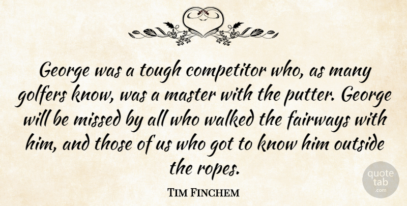 Tim Finchem Quote About Competitor, George, Golfers, Master, Missed: George Was A Tough Competitor...