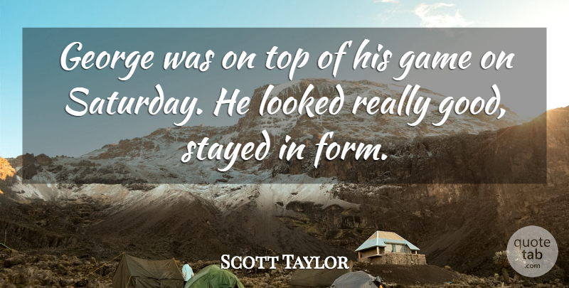 Scott Taylor Quote About Game, George, Looked, Stayed, Top: George Was On Top Of...