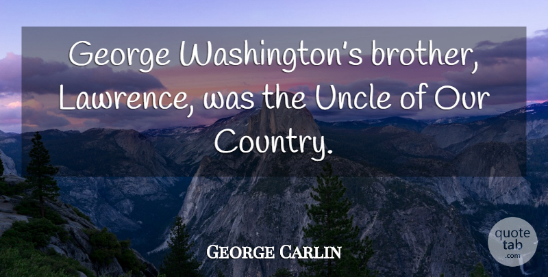 George Carlin Quote About Country, Brother, Uncles: George Washingtons Brother Lawrence Was...