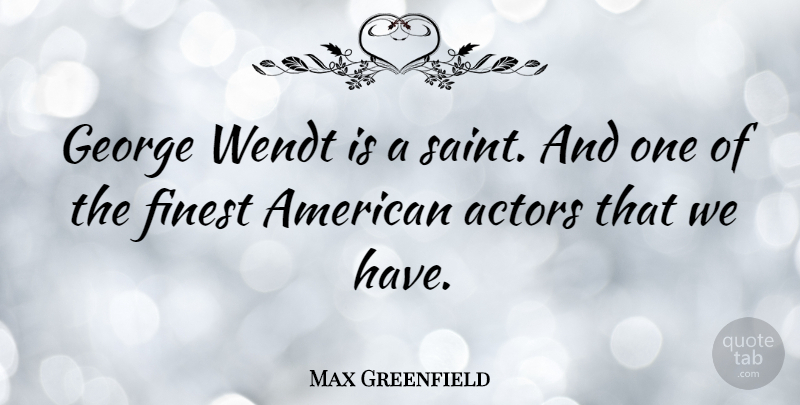 Max Greenfield Quote About Saint, Actors, Finest: George Wendt Is A Saint...