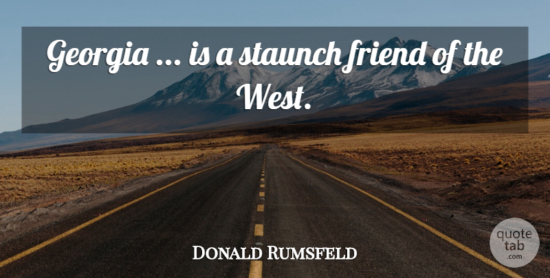 Donald Rumsfeld Quote About Friend, Georgia, Staunch: Georgia Is A Staunch Friend...
