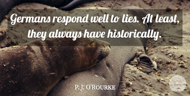 P. J. O'Rourke Quote About Lying, Humorous, Germany: Germans Respond Well To Lies...