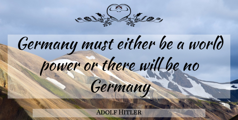 Adolf Hitler Quote About War, World, Germany: Germany Must Either Be A...