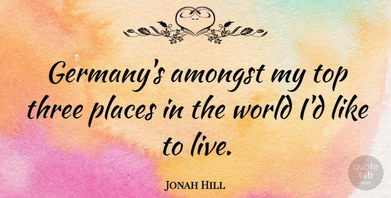Jonah Hill Quote About World, Germany, Three: Germanys Amongst My Top Three...