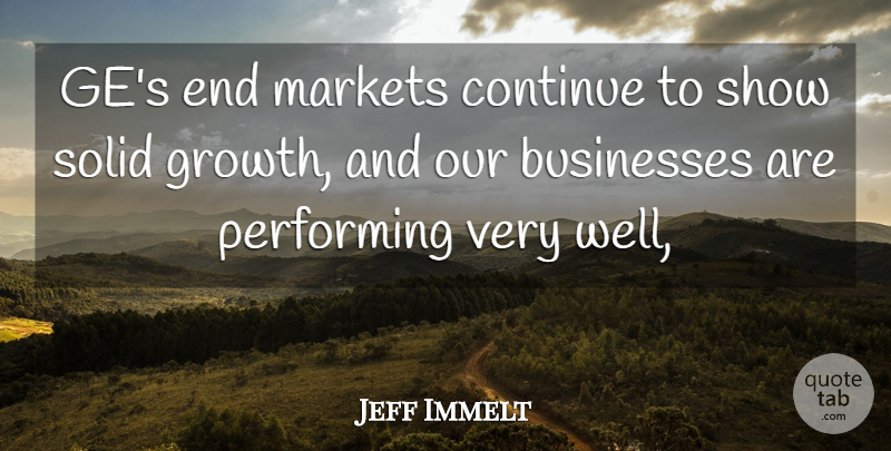 Jeff Immelt Quote About Businesses, Continue, Growth, Markets, Performing: Ges End Markets Continue To...