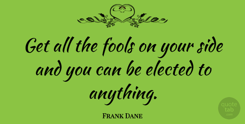 Frank Dane Quote About Your Side, Stupidity, Politics: Get All The Fools On...
