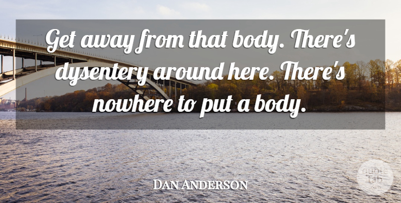 Dan Anderson Quote About Nowhere: Get Away From That Body...