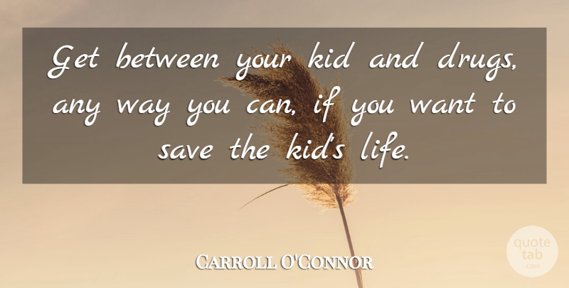 Carroll O'Connor Quote About Kids, Drug, Way: Get Between Your Kid And...