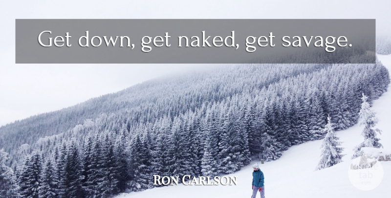 Ron Carlson Quote About Naked, Savages: Get Down Get Naked Get...