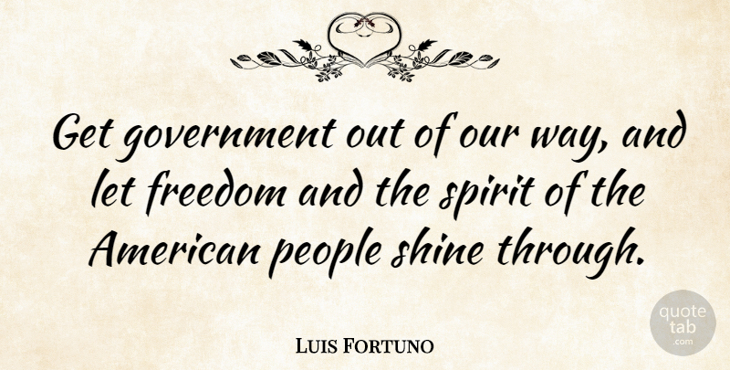 Luis Fortuno Quote About Government, People, Shining: Get Government Out Of Our...