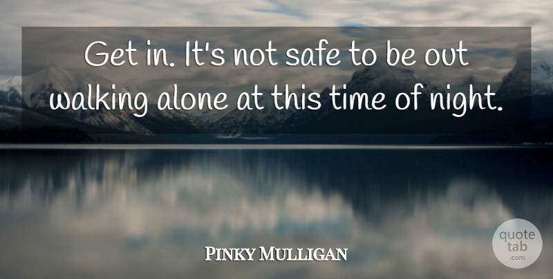 Pinky Mulligan Quote About Alone, Safe, Time, Walking: Get In Its Not Safe...