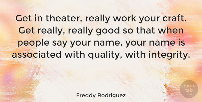 Freddy Rodriguez Quote About Associated, Good, Name, People, Work: Get In Theater Really Work...