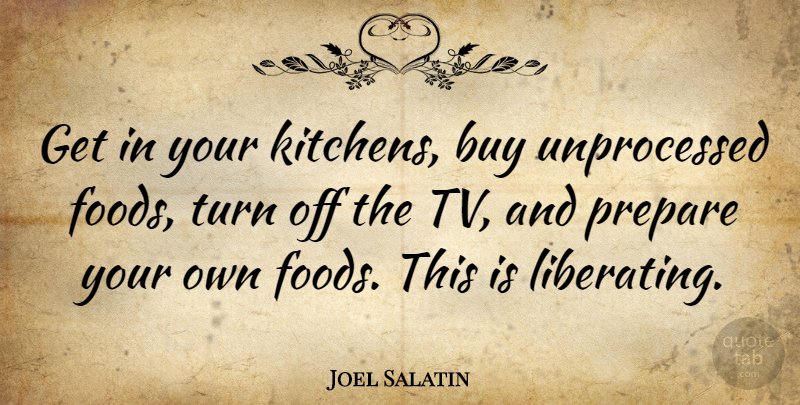 Joel Salatin Quote About Kitchen, Tvs, Turns: Get In Your Kitchens Buy...