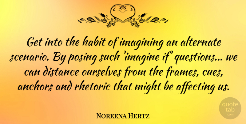 Noreena Hertz Quote About Affecting, Alternate, Anchors, Imagining, Might: Get Into The Habit Of...