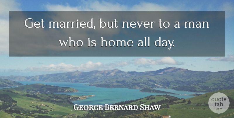 George Bernard Shaw Quote About Marriage, Home, Men: Get Married But Never To...