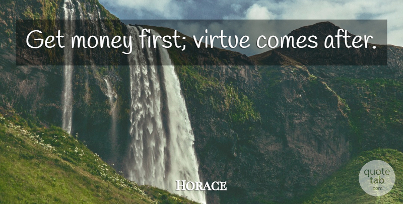 Horace Quote About Money, Firsts, Get Money: Get Money First Virtue Comes...