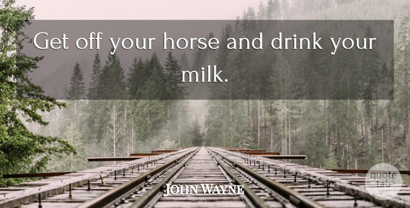 John Wayne Quote About Horse, Drink Milk, Milk: Get Off Your Horse And...