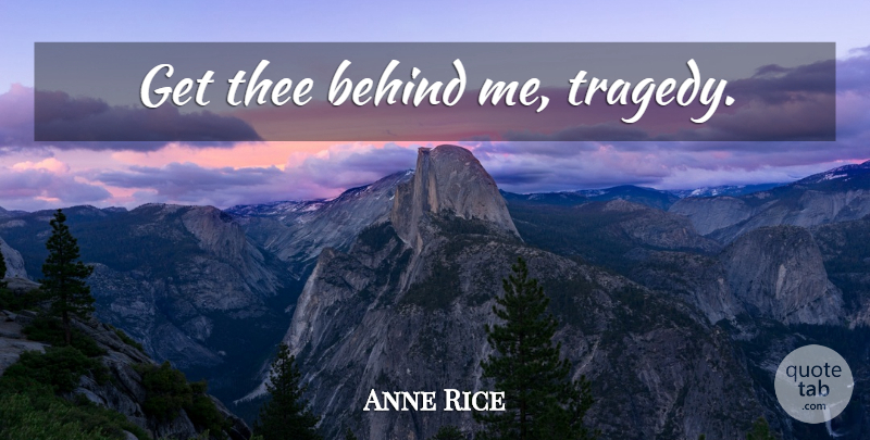 Anne Rice Quote About Tragedy, Thee, Behinds: Get Thee Behind Me Tragedy...