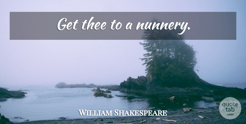 William Shakespeare Quote About Thee: Get Thee To A Nunnery...