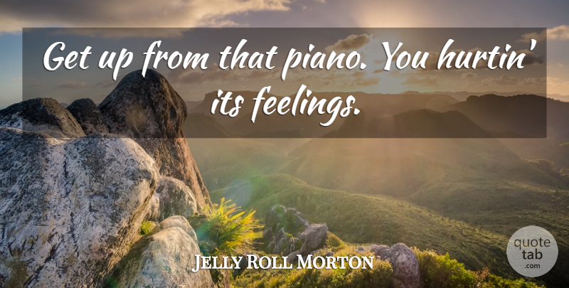 Jelly Roll Morton Quote About Music, Piano, Feelings: Get Up From That Piano...