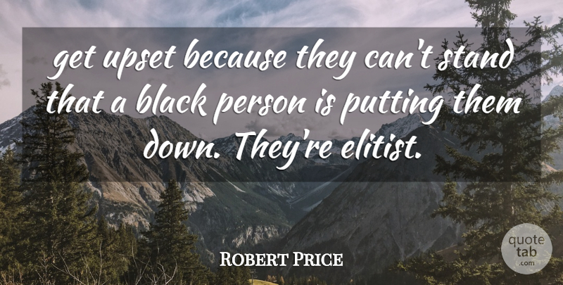 Robert Price Quote About Black, Putting, Stand, Upset: Get Upset Because They Cant...