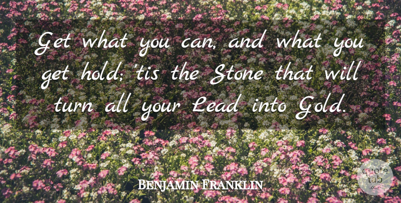 Benjamin Franklin Quote About Gold, Stones, Turns: Get What You Can And...