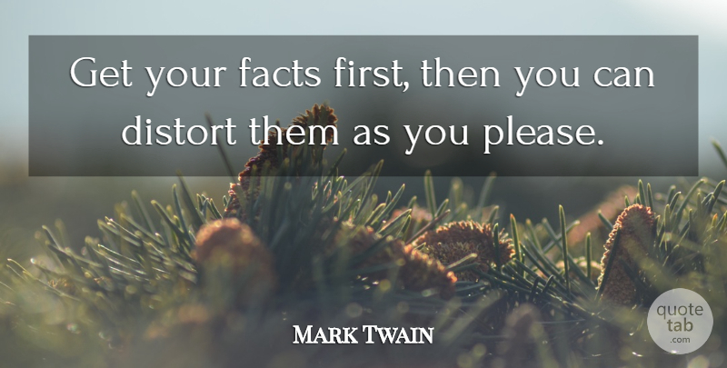 Mark Twain Quote About Inspirational, Funny, Sarcastic: Get Your Facts First Then...